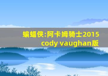 蝙蝠侠:阿卡姆骑士2015cody vaughan版